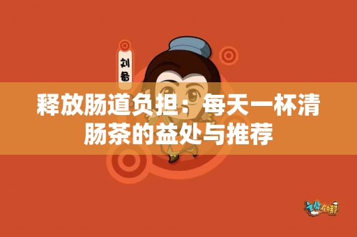 释放肠道负担：每天一杯清肠茶的益处与推荐