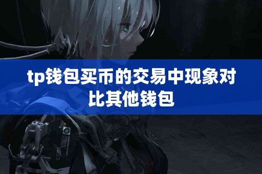 tp钱包买币的交易中现象对比其他钱包