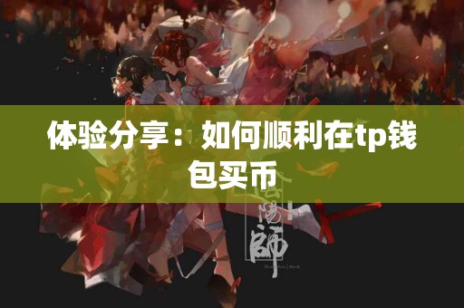 体验分享：如何顺利在tp钱包买币