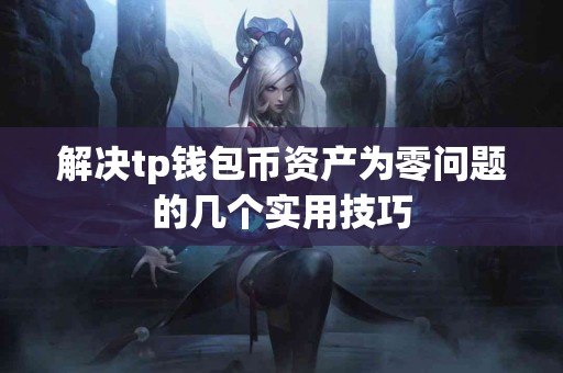解决tp钱包币资产为零问题的几个实用技巧