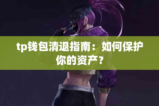tp钱包清退指南：如何保护你的资产？