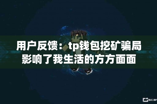 用户反馈：tp钱包挖矿骗局影响了我生活的方方面面