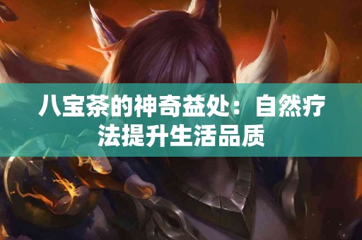 八宝茶的神奇益处：自然疗法提升生活品质