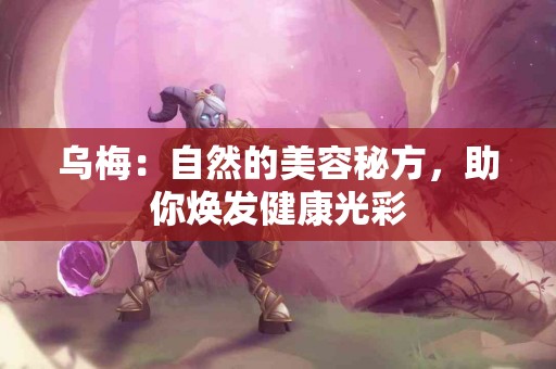 乌梅：自然的美容秘方，助你焕发健康光彩