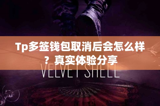 Tp多签钱包取消后会怎么样？真实体验分享