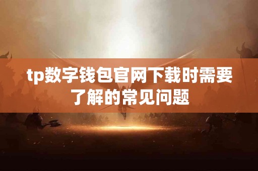 tp数字钱包官网下载时需要了解的常见问题