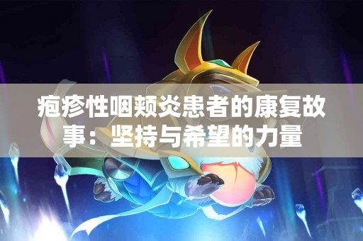 疱疹性咽颊炎患者的康复故事：坚持与希望的力量