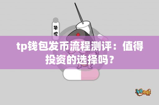 tp钱包发币流程测评：值得投资的选择吗？