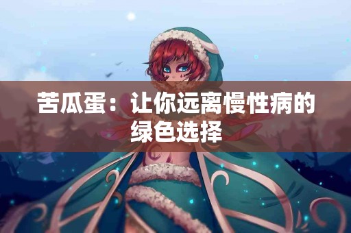 苦瓜蛋：让你远离慢性病的绿色选择