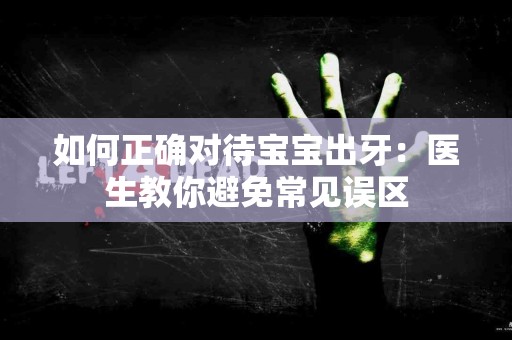 如何正确对待宝宝出牙：医生教你避免常见误区