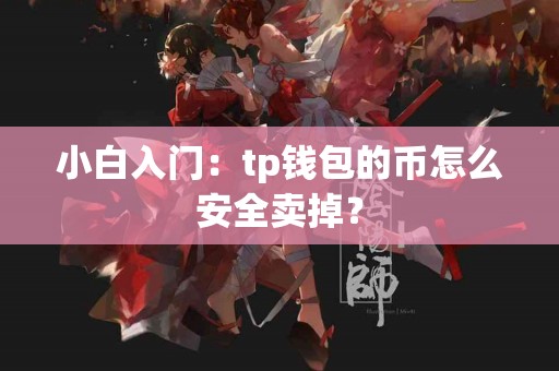 小白入门：tp钱包的币怎么安全卖掉？