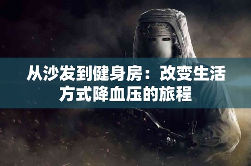 从沙发到健身房：改变生活方式降血压的旅程