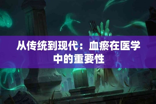 从传统到现代：血瘀在医学中的重要性