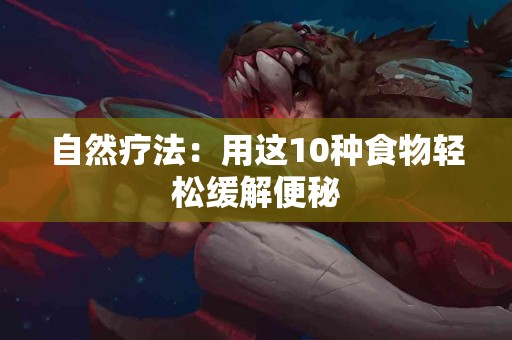 自然疗法：用这10种食物轻松缓解便秘