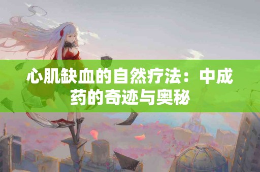 心肌缺血的自然疗法：中成药的奇迹与奥秘