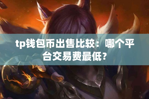 tp钱包币出售比较：哪个平台交易费最低？