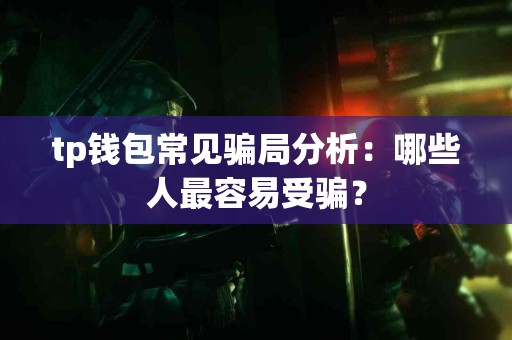 tp钱包常见骗局分析：哪些人最容易受骗？