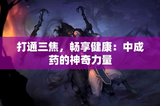 打通三焦，畅享健康：中成药的神奇力量
