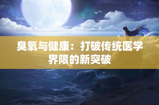 臭氧与健康：打破传统医学界限的新突破