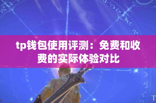 tp钱包使用评测：免费和收费的实际体验对比