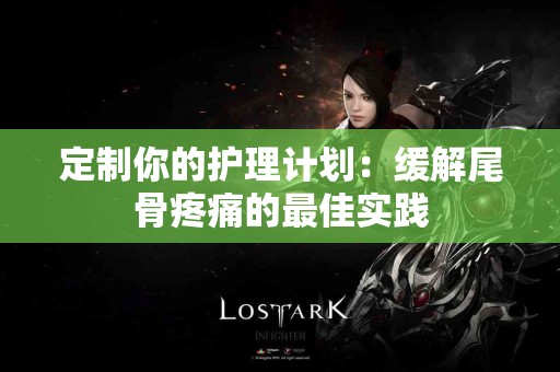 定制你的护理计划：缓解尾骨疼痛的最佳实践