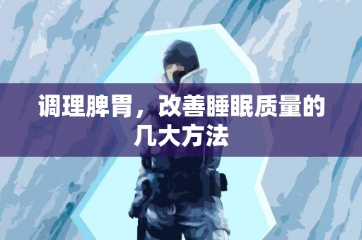 调理脾胃，改善睡眠质量的几大方法