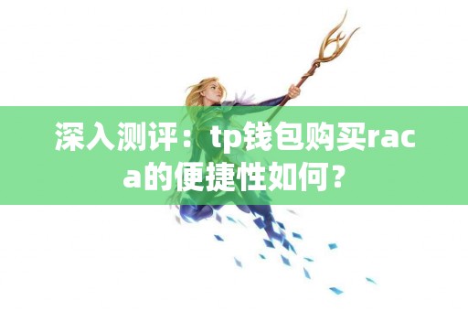 深入测评：tp钱包购买raca的便捷性如何？