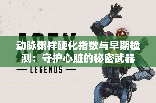 动脉粥样硬化指数与早期检测：守护心脏的秘密武器