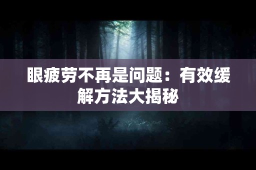 眼疲劳不再是问题：有效缓解方法大揭秘