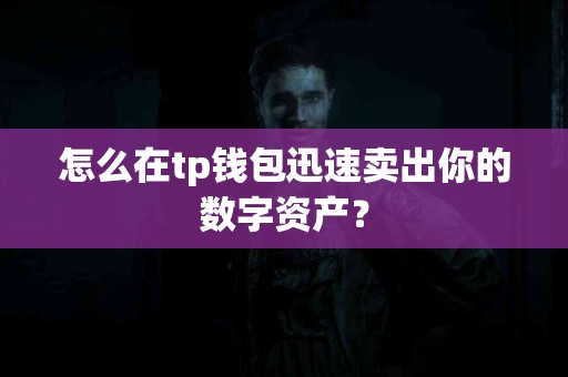 怎么在tp钱包迅速卖出你的数字资产？