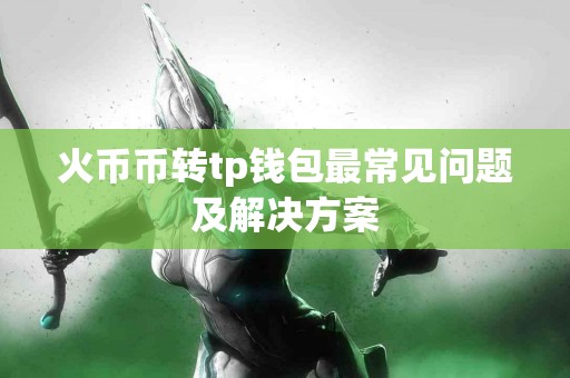 火币币转tp钱包最常见问题及解决方案