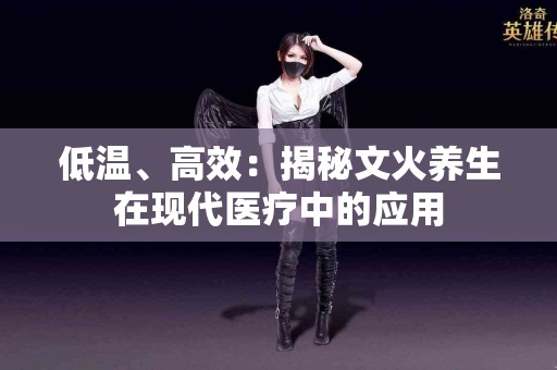 低温、高效：揭秘文火养生在现代医疗中的应用