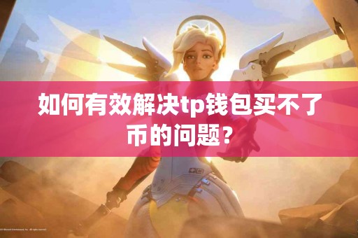 如何有效解决tp钱包买不了币的问题？