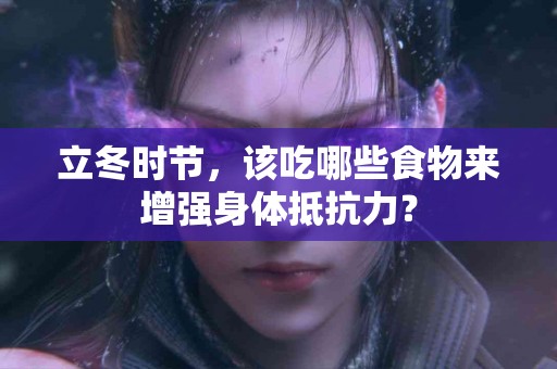 立冬时节，该吃哪些食物来增强身体抵抗力？