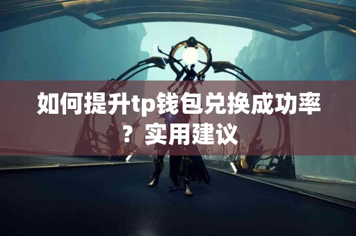 如何提升tp钱包兑换成功率？实用建议