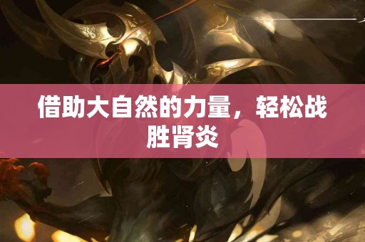 借助大自然的力量，轻松战胜肾炎