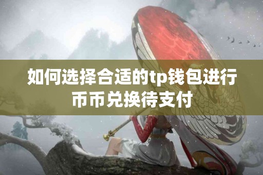 如何选择合适的tp钱包进行币币兑换待支付