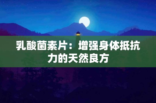 乳酸菌素片：增强身体抵抗力的天然良方