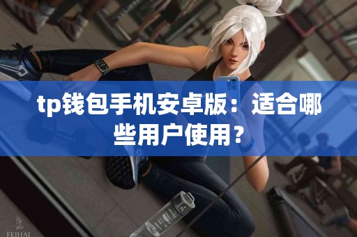 tp钱包手机安卓版：适合哪些用户使用？