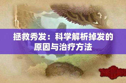 拯救秀发：科学解析掉发的原因与治疗方法