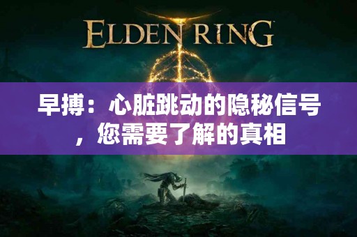 早搏：心脏跳动的隐秘信号，您需要了解的真相