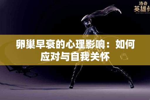 卵巢早衰的心理影响：如何应对与自我关怀