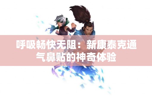 呼吸畅快无阻：新康泰克通气鼻贴的神奇体验