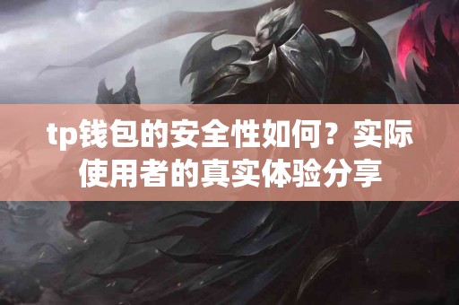 tp钱包的安全性如何？实际使用者的真实体验分享