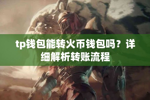 tp钱包能转火币钱包吗？详细解析转账流程