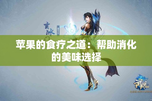 苹果的食疗之道：帮助消化的美味选择