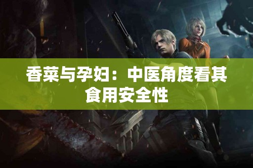 香菜与孕妇：中医角度看其食用安全性