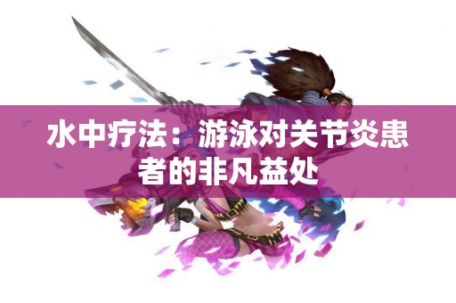 水中疗法：游泳对关节炎患者的非凡益处