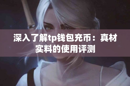 深入了解tp钱包充币：真材实料的使用评测