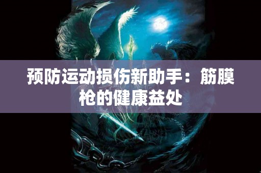 预防运动损伤新助手：筋膜枪的健康益处